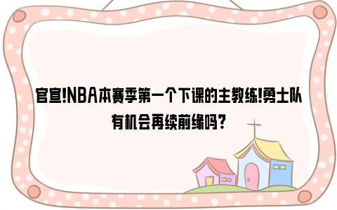 官宣！NBA本赛季第一个下课的主教练！勇士队有机会再续前缘吗？