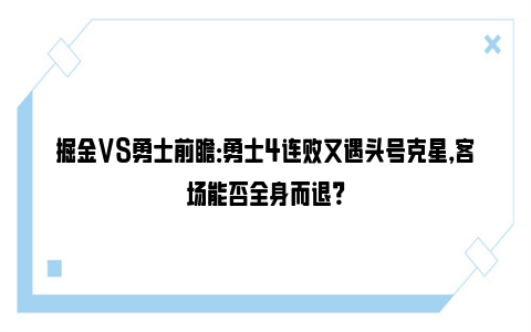 掘金VS勇士前瞻：勇士4连败又遇头号克星，客场能否全身而退？