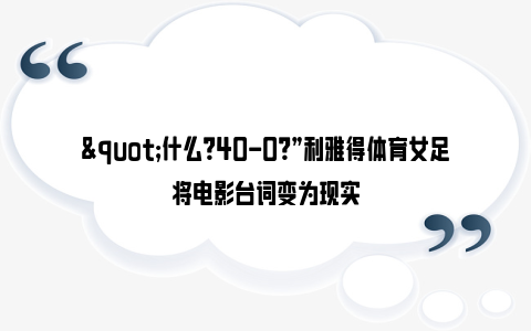 "什么？40-0？”利雅得体育女足将电影台词变为现实