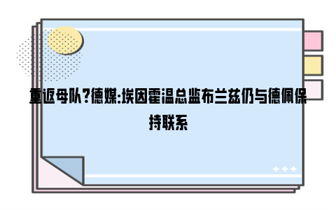 重返母队？德媒：埃因霍温总监布兰兹仍与德佩保持联系