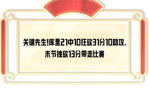 关键先生！库里21中10狂砍31分10助攻，末节独砍13分带走比赛