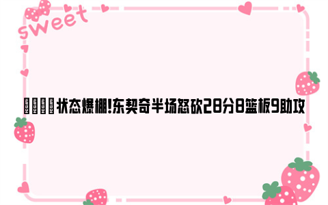 👍状态爆棚！东契奇半场怒砍28分8篮板9助攻