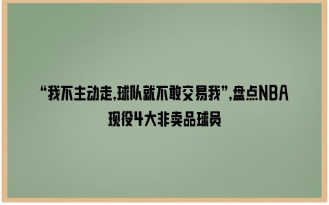 “我不主动走，球队就不敢交易我”，盘点NBA现役4大非卖品球员