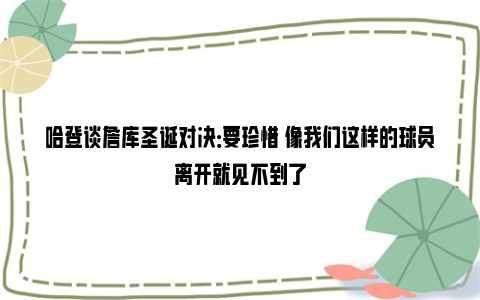 哈登谈詹库圣诞对决：要珍惜 像我们这样的球员离开就见不到了