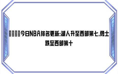 🌟今日NBA排名更新：湖人升至西部第七，勇士跌至西部第十