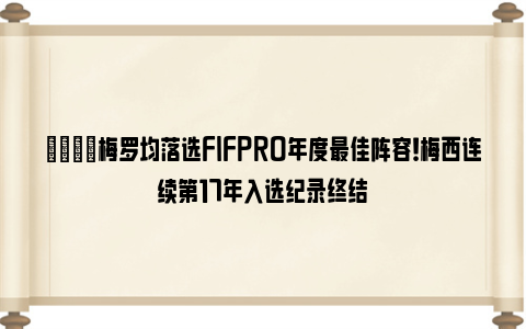 👀梅罗均落选FIFPRO年度最佳阵容！梅西连续第17年入选纪录终结