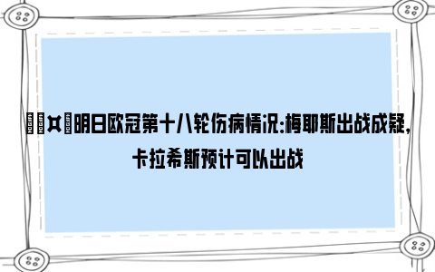 🤕明日欧冠第十八轮伤病情况：梅耶斯出战成疑，卡拉希斯预计可以出战