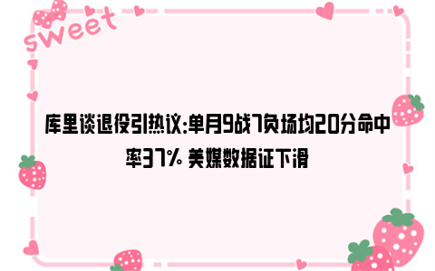 库里谈退役引热议：单月9战7负场均20分命中率37% 美媒数据证下滑