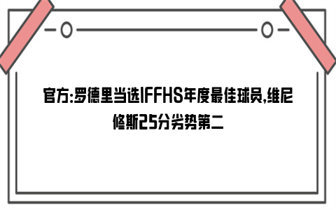 官方：罗德里当选IFFHS年度最佳球员，维尼修斯25分劣势第二