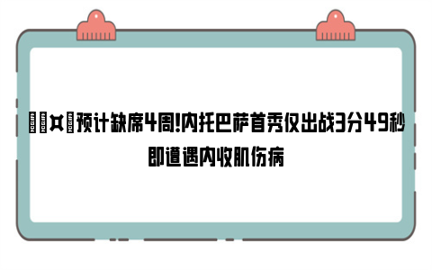 🤕预计缺席4周！内托巴萨首秀仅出战3分49秒即遭遇内收肌伤病