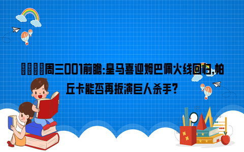 👀周三001前瞻：皇马喜迎姆巴佩火线回归，帕丘卡能否再扮演巨人杀手？