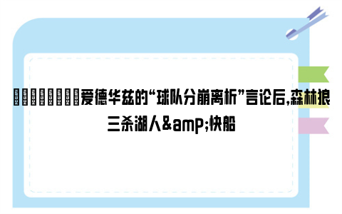 💪🏻爱德华兹的“球队分崩离析”言论后，森林狼三杀湖人&快船