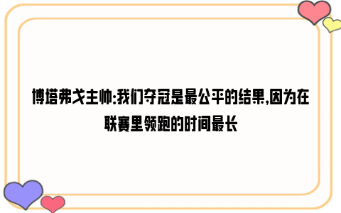 博塔弗戈主帅：我们夺冠是最公平的结果，因为在联赛里领跑的时间最长