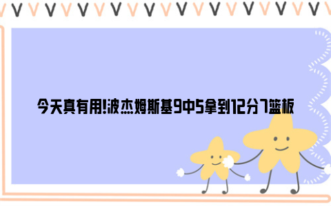 今天真有用！波杰姆斯基9中5拿到12分7篮板