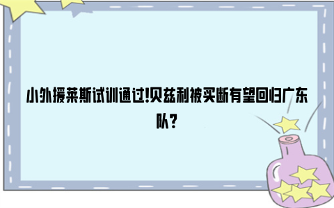 小外援莱斯试训通过！贝兹利被买断有望回归广东队？