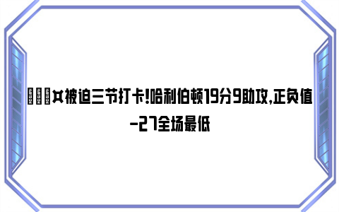 😤被迫三节打卡！哈利伯顿19分9助攻，正负值-27全场最低