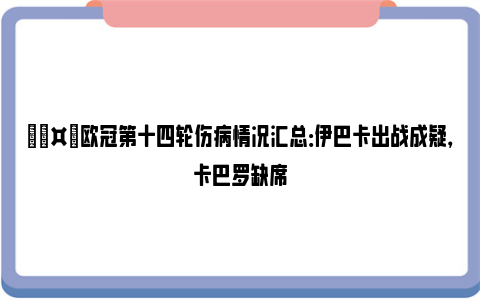 🤕欧冠第十四轮伤病情况汇总：伊巴卡出战成疑，卡巴罗缺席