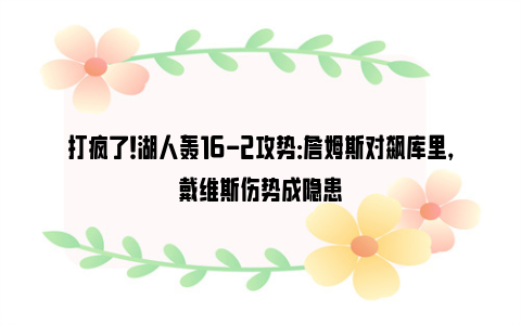 打疯了！湖人轰16-2攻势：詹姆斯对飙库里，戴维斯伤势成隐患