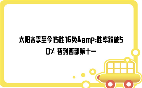 太阳赛季至今15胜16负&胜率跌破50% 暂列西部第十一