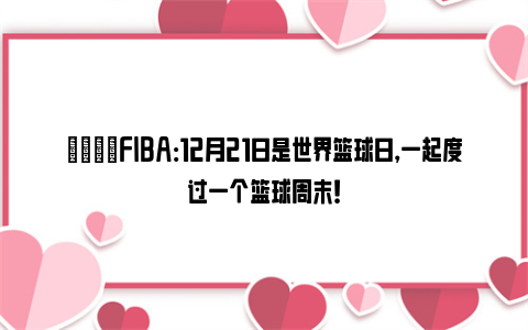 🏀FIBA：12月21日是世界篮球日，一起度过一个篮球周末！