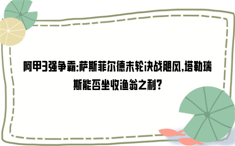 阿甲3强争霸：萨斯菲尔德末轮决战飓风，塔勒瑞斯能否坐收渔翁之利？