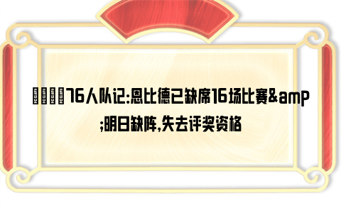 😑76人队记：恩比德已缺席16场比赛&明日缺阵，失去评奖资格