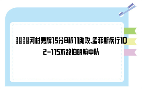 👀河村勇辉15分8板11助攻，孟菲斯疾行102-115不敌伯明翰中队