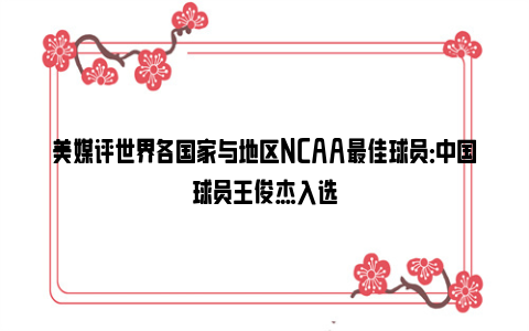 美媒评世界各国家与地区NCAA最佳球员：中国球员王俊杰入选