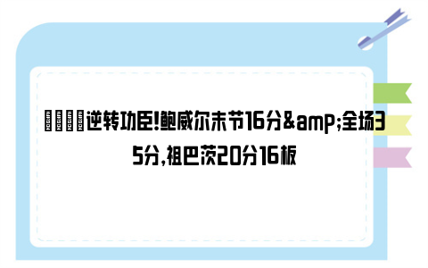 👊逆转功臣！鲍威尔末节16分&全场35分，祖巴茨20分16板