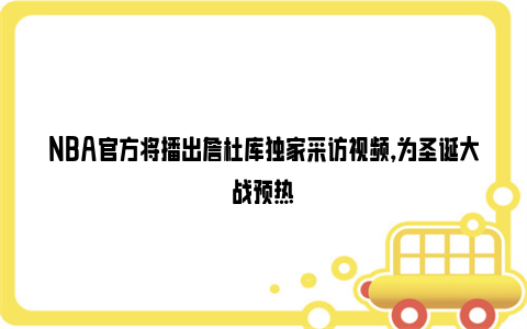 NBA官方将播出詹杜库独家采访视频，为圣诞大战预热