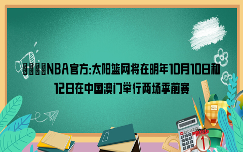 🏀NBA官方：太阳篮网将在明年10月10日和12日在中国澳门举行两场季前赛