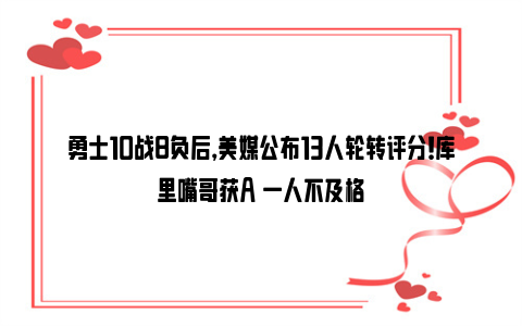 勇士10战8负后，美媒公布13人轮转评分！库里嘴哥获A 一人不及格