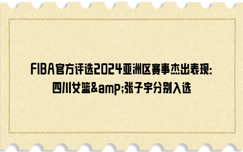 FIBA官方评选2024亚洲区赛事杰出表现：四川女篮&张子宇分别入选