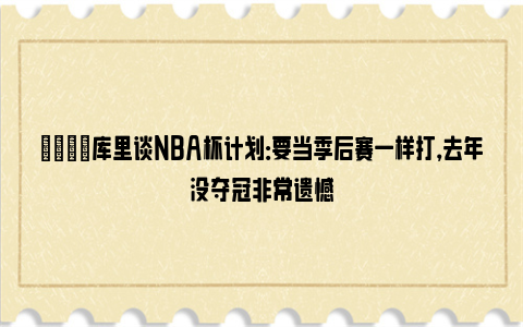 👊库里谈NBA杯计划：要当季后赛一样打，去年没夺冠非常遗憾