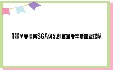 💥菲律宾SGA俱乐部官宣考辛斯加盟球队