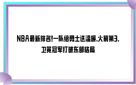 NBA最新排名！一队给勇士送温暖，火箭第3，卫冕冠军打破东部格局