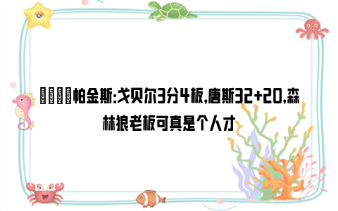 😂帕金斯：戈贝尔3分4板，唐斯32+20，森林狼老板可真是个人才