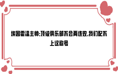 埃因霍温主帅：顶级俱乐部不会两连败，我们配不上这称号