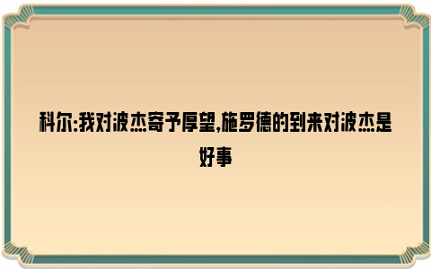 科尔：我对波杰寄予厚望，施罗德的到来对波杰是好事