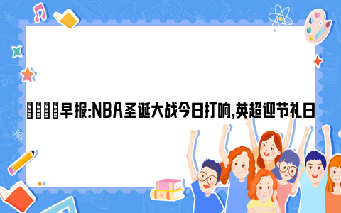 💡早报：NBA圣诞大战今日打响，英超迎节礼日