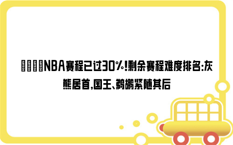 👀NBA赛程已过30%！剩余赛程难度排名：灰熊居首，国王、鹈鹕紧随其后