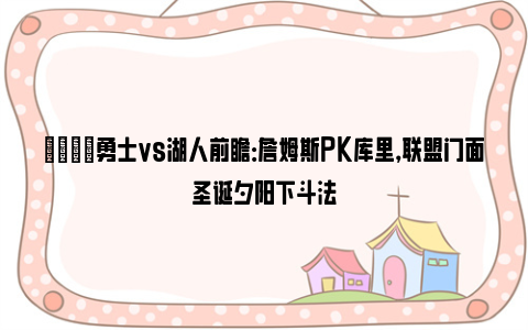 🏀勇士vs湖人前瞻：詹姆斯PK库里，联盟门面圣诞夕阳下斗法