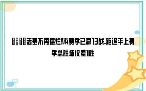 😏活塞不再摆烂！本赛季已赢13战，距追平上赛季总胜场仅差1胜