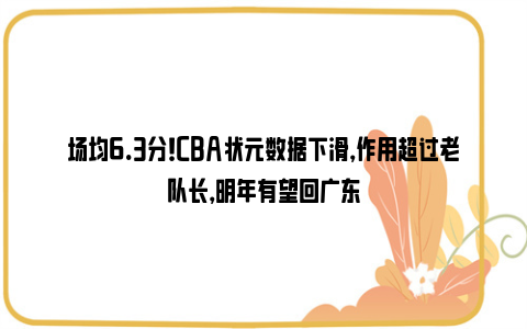 场均6.3分！CBA状元数据下滑，作用超过老队长，明年有望回广东