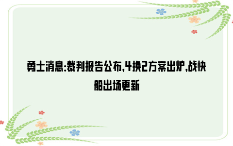 勇士消息：裁判报告公布，4换2方案出炉，战快船出场更新