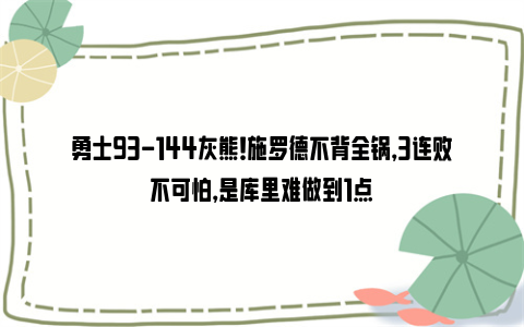 勇士93-144灰熊！施罗德不背全锅，3连败不可怕，是库里难做到1点