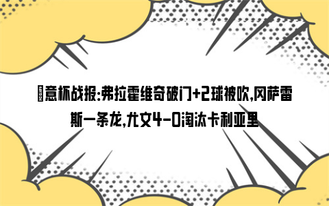 ⚽意杯战报：弗拉霍维奇破门+2球被吹，冈萨雷斯一条龙，尤文4-0淘汰卡利亚里