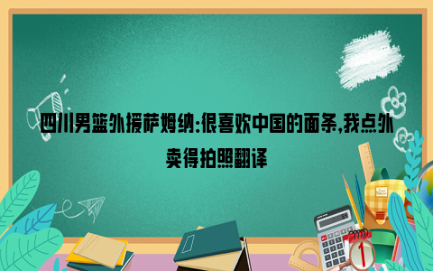 四川男篮外援萨姆纳：很喜欢中国的面条，我点外卖得拍照翻译