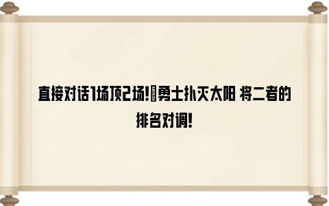 直接对话1场顶2场！‍勇士扑灭太阳 将二者的排名对调！