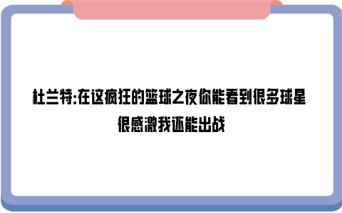 杜兰特：在这疯狂的篮球之夜你能看到很多球星 很感激我还能出战